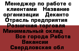 Менеджер по работе с клиентами › Название организации ­ Деканто › Отрасль предприятия ­ Розничная торговля › Минимальный оклад ­ 25 000 - Все города Работа » Вакансии   . Свердловская обл.,Карпинск г.